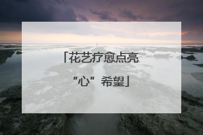 花艺疗愈点亮“心”希望