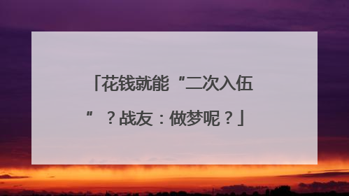 花钱就能“二次入伍”？战友：做梦呢？