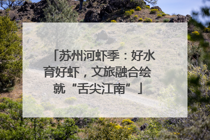 苏州河虾季：好水育好虾，文旅融合绘就“舌尖江南”