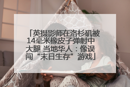 英摄影师在洛杉矶被14毫米橡皮子弹射中大腿 当地华人：像误闯“末日生存”游戏