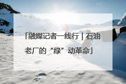 融媒记者一线行｜石油老厂的“绿”动革命