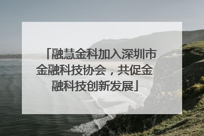 融慧金科加入深圳市金融科技协会，共促金融科技创新发展