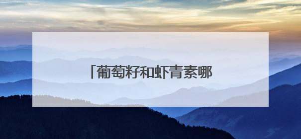 葡萄籽和虾青素哪个美白效果更好？