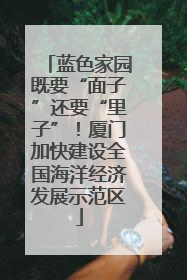 蓝色家园既要“面子”还要“里子”！厦门加快建设全国海洋经济发展示范区