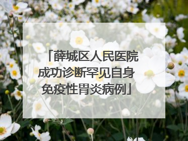 薛城区人民医院成功诊断罕见自身免疫性胃炎病例