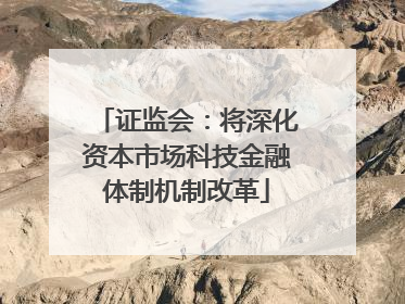 证监会：将深化资本市场科技金融体制机制改革