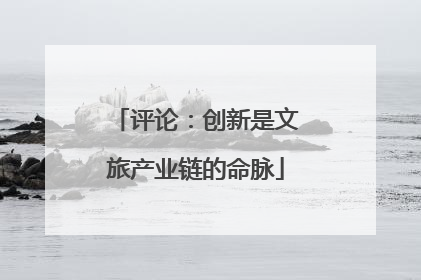 评论：创新是文旅产业链的命脉