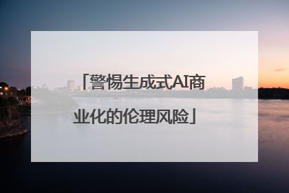 警惕生成式AI商业化的伦理风险