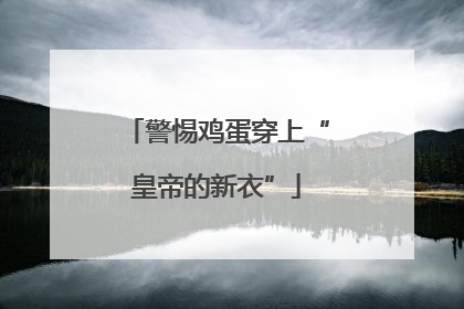 警惕鸡蛋穿上“皇帝的新衣”