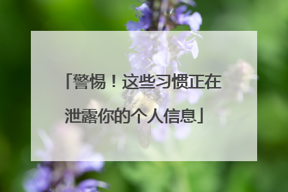 警惕！这些习惯正在泄露你的个人信息