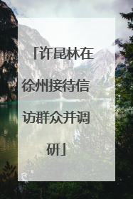 许昆林在徐州接待信访群众并调研