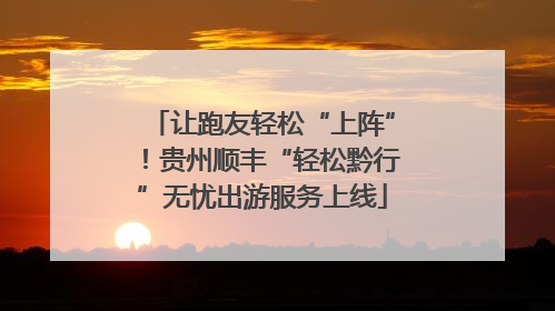 让跑友轻松“上阵”！贵州顺丰“轻松黔行”无忧出游服务上线