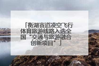 衡湖赛道凌空飞行体育旅游线路入选全国“交通与旅游融合创新项目”