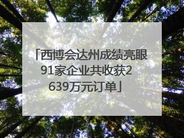 西博会达州成绩亮眼 91家企业共收获2639万元订单