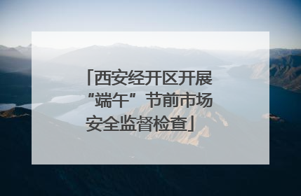 西安经开区开展“端午”节前市场安全监督检查