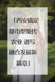 西安锚定都市型现代农业 谱写融合发展新篇章