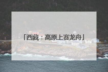 西藏：高原上赛龙舟