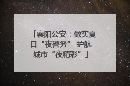 襄阳公安：做实夏日“夜警务” 护航城市“夜精彩”
