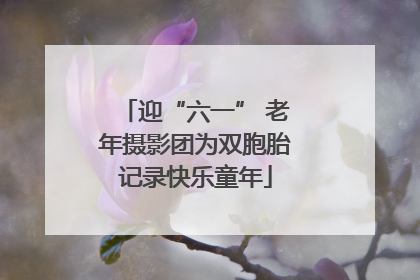迎“六一” 老年摄影团为双胞胎记录快乐童年