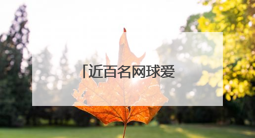 近百名网球爱好者齐聚伟人故里激情挥拍