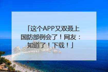 这个APP又双叒上国防部例会了！网友：知道了！下载！