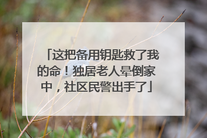 这把备用钥匙救了我的命！独居老人晕倒家中，社区民警出手了