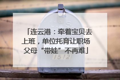连云港：牵着宝贝去上班，单位托育让职场父母“带娃”不再难