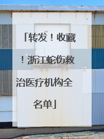转发！收藏！浙江蛇伤救治医疗机构全名单