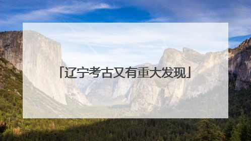 辽宁考古又有重大发现