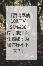 贾玲暴瘦100斤VS沙溢36斤，浙江医生揭秘：为啥你瘦不下来？