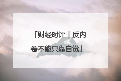 财经时评｜反内卷不能只靠自觉