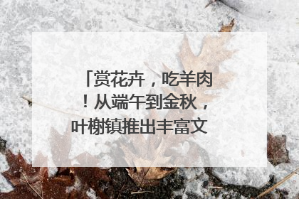赏花卉，吃羊肉！从端午到金秋，叶榭镇推出丰富文旅活动邀您爽玩