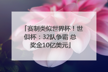 赛制类似世界杯！世俱杯：32队争霸 总奖金10亿美元