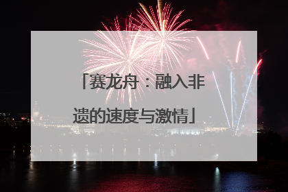 赛龙舟：融入非遗的速度与激情