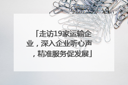 走访19家运输企业，深入企业听心声，精准服务促发展