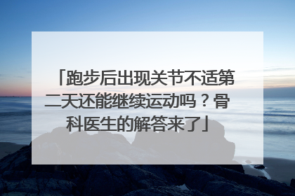 跑步后出现关节不适第二天还能继续运动吗？骨科医生的解答来了