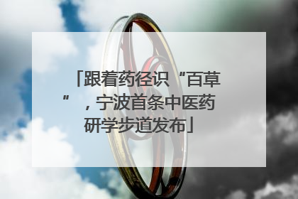 跟着药径识“百草”，宁波首条中医药研学步道发布