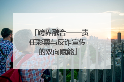 跨界融合——责任彩票与反诈宣传的双向赋能