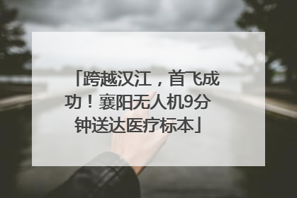 跨越汉江，首飞成功！襄阳无人机9分钟送达医疗标本