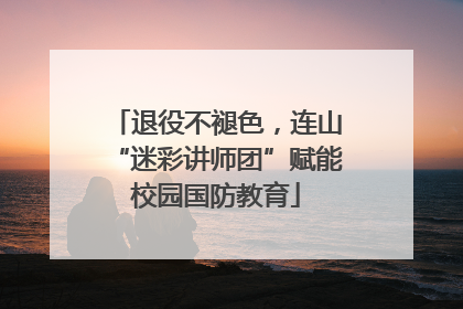 退役不褪色，连山“迷彩讲师团”赋能校园国防教育
