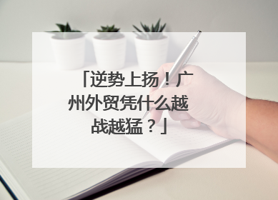 逆势上扬！广州外贸凭什么越战越猛？