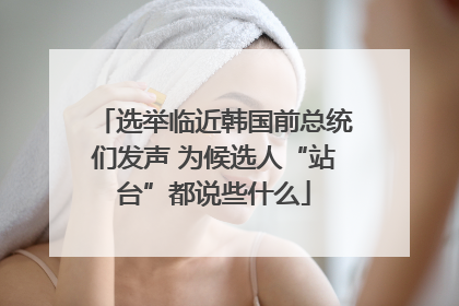 选举临近韩国前总统们发声 为候选人“站台”都说些什么