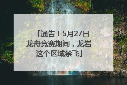 通告！5月27日龙舟竞赛期间，龙岩这个区域禁飞