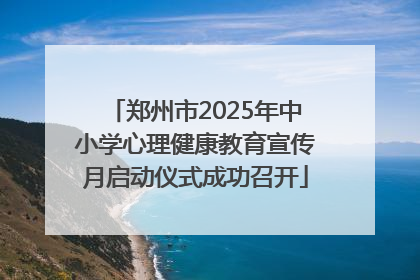 郑州市2025年中小学心理健康教育宣传月启动仪式成功召开