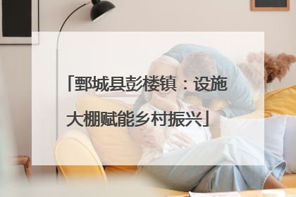 鄄城县彭楼镇：设施大棚赋能乡村振兴