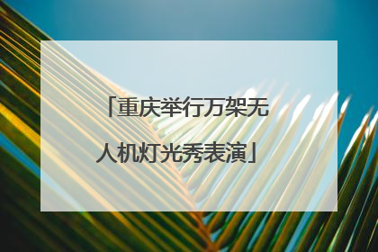 重庆举行万架无人机灯光秀表演