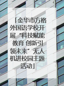 金华市方格外国语学校开展“科技赋能教育 创新引领未来”无人机进校园主题活动