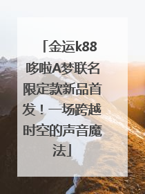 金运k88哆啦A梦联名限定款新品首发！一场跨越时空的声音魔法