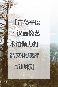 青岛平度：汉画像艺术馆倾力打造文化旅游新地标