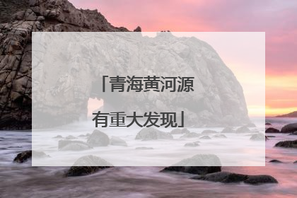 青海黄河源有重大发现